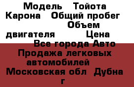  › Модель ­ Тойота Карона › Общий пробег ­ 385 000 › Объем двигателя ­ 125 › Цена ­ 120 000 - Все города Авто » Продажа легковых автомобилей   . Московская обл.,Дубна г.